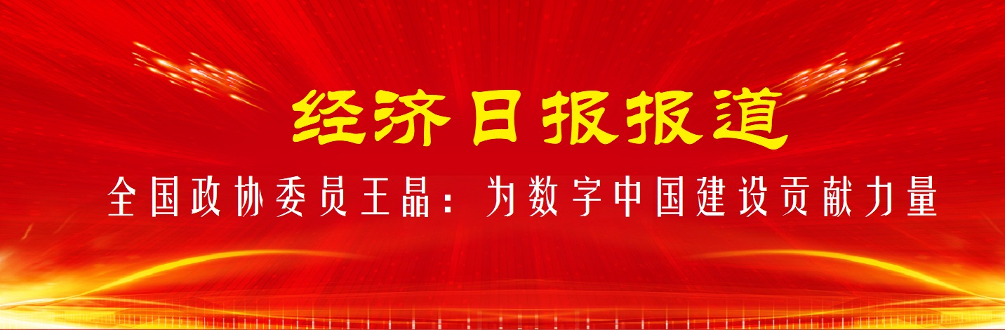 《经济日报》报道——全国政协委员王晶：为数字中国建设贡献力量